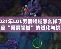 2021年LOL男爵領(lǐng)域怎么樣了？解密“男爵領(lǐng)域”的進化與挑戰(zhàn)