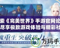 探索《完美世界》手游官網論壇，盡享極致游戲體驗與精彩社交