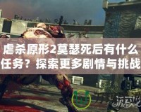 虐殺原形2莫瑟死后有什么任務(wù)？探索更多劇情與挑戰(zhàn)