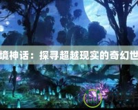 幻境神話：探尋超越現(xiàn)實(shí)的奇幻世界