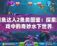 捕魚達人2魚類圖鑒：探索游戲中的奇妙水下世界