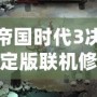 帝國(guó)時(shí)代3決定版聯(lián)機(jī)修改器：讓你的游戲體驗(yàn)更上一層樓