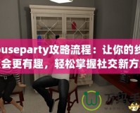 Houseparty攻略流程：讓你的線上聚會更有趣，輕松掌握社交新方式