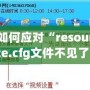 如何應(yīng)對(duì)“resource.cfg文件不見了”的問題？輕松解決你的煩惱！