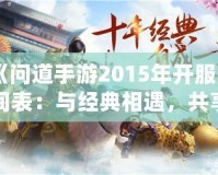 《問(wèn)道手游2015年開(kāi)服時(shí)間表：與經(jīng)典相遇，共享仙俠奇緣》