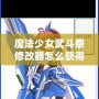 魔法少女武斗祭修改器怎么獲得？攻略全面解鎖！