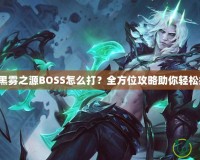 DNF黑霧之源BOSS怎么打？全方位攻略助你輕松挑戰(zhàn)！