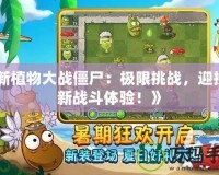 《新植物大戰(zhàn)僵尸：極限挑戰(zhàn)，迎接全新戰(zhàn)斗體驗！》