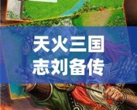 天火三國志劉備傳老版下載—重溫經(jīng)典，體驗(yàn)劉備的一生傳奇