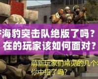 CF海豹突擊隊絕版了嗎？現在的玩家該如何面對？