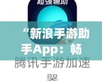 “新浪手游助手App：暢玩游戲，省心又省力！”