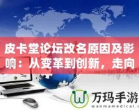 皮卡堂論壇改名原因及影響：從變革到創(chuàng)新，走向全新的互動平臺