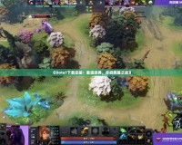 《Dota1下載安裝：重溫經(jīng)典，開啟英雄之戰(zhàn)》