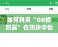 如何利用“GG修改器”在奶塊中鎖血，輕松應(yīng)對(duì)各種挑戰(zhàn)