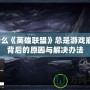 為什么《英雄聯(lián)盟》總是游戲崩潰？背后的原因與解決辦法