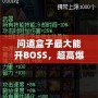 問道盒子最大能開BOSS，超高爆率讓你玩轉(zhuǎn)全場！