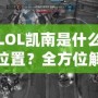 LOL凱南是什么位置？全方位解析這個神奇英雄的游戲定位