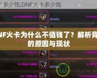 DNF火卡為什么不值錢(qián)了？解析背后的原因與現(xiàn)狀