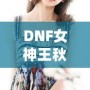 DNF女神王秋紫：從玩家到電競(jìng)明星的逆襲之路