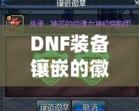 DNF裝備鑲嵌的徽章可以取下來嗎？詳解徽章取下與替換的技巧