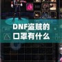 DNF盜賊的口罩有什么用？揭開隱藏的秘密與強(qiáng)大功能