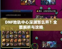 DNF地軌中心深淵怎么開？全面解析與攻略