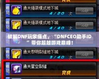 破解DNF玩家痛點，“DNFCEO助手ID”帶你超越游戲巔峰！