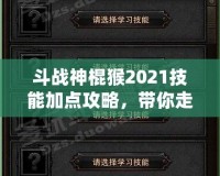 斗戰(zhàn)神棍猴2021技能加點(diǎn)攻略，帶你走向戰(zhàn)斗巔峰！