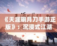 《天涯明月刀手游正版》：沉浸式江湖世界，任你馳騁豪情四海