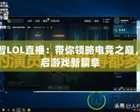 小智LOL直播：帶你領(lǐng)略電競之巔，開啟游戲新篇章