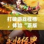 打破游戲桎梏，體驗“正版合擊”游戲的激情與魅力