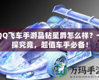 QQ飛車手游晶鉆星爵怎么樣？一探究竟，超值車手必備！