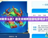 賽爾號小樹精怎么抓？最全攻略教你輕松獲得這個超萌精靈！