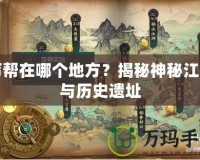 丐幫在哪個地方？揭秘神秘江湖與歷史遺址