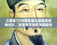 三國(guó)志1330周年版與原版的經(jīng)典對(duì)比，歷史與創(chuàng)新的完美融合