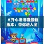 《開(kāi)心泡泡貓最新版本：帶你進(jìn)入全新萌趣世界》