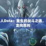 裂魂人Dota：重生的戰(zhàn)斗之魂，帶你走向勝利