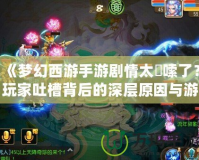 《夢(mèng)幻西游手游劇情太啰嗦了？玩家吐槽背后的深層原因與游戲發(fā)展方向分析