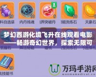 夢幻西游化境飛升在線觀看電影——暢游奇幻世界，探索無限可能