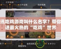 騰訊吃雞游戲叫什么名字？帶你走進最火熱的“吃雞”世界