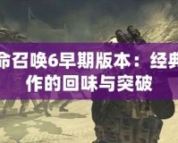 使命召喚6早期版本：經(jīng)典之作的回味與突破