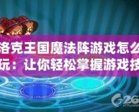 洛克王國(guó)魔法陣游戲怎么玩：讓你輕松掌握游戲技巧與玩法