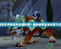 魔獸世界碧玉虎坐騎在哪？揭秘最強(qiáng)坐騎獲取方式！