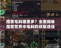 魔獸毛料哪里多？全面揭秘魔獸世界中毛料的獲取途徑！