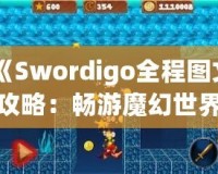 《Swordigo全程圖文攻略：暢游魔幻世界，輕松征服挑戰(zhàn)》