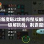 新新魔塔2攻略完整版解說2——破解挑戰(zhàn)，制霸魔塔之巔！