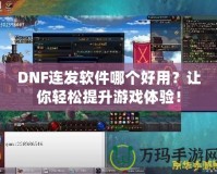 DNF連發(fā)軟件哪個(gè)好用？讓你輕松提升游戲體驗(yàn)！