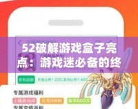 52破解游戲盒子亮點：游戲迷必備的終極助手