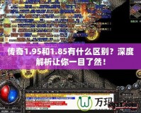 傳奇1.95和1.85有什么區(qū)別？深度解析讓你一目了然！