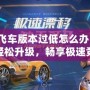 QQ飛車版本過低怎么辦？教你輕松升級，暢享極速競速體驗！